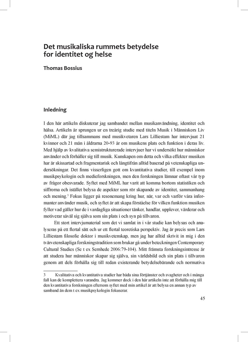 musikens plats och funktion i deras liv. Med hjälp av kvalitativa semistrukturerade intervjuer har vi undersökt hur människor använder och förhåller sig till musik.