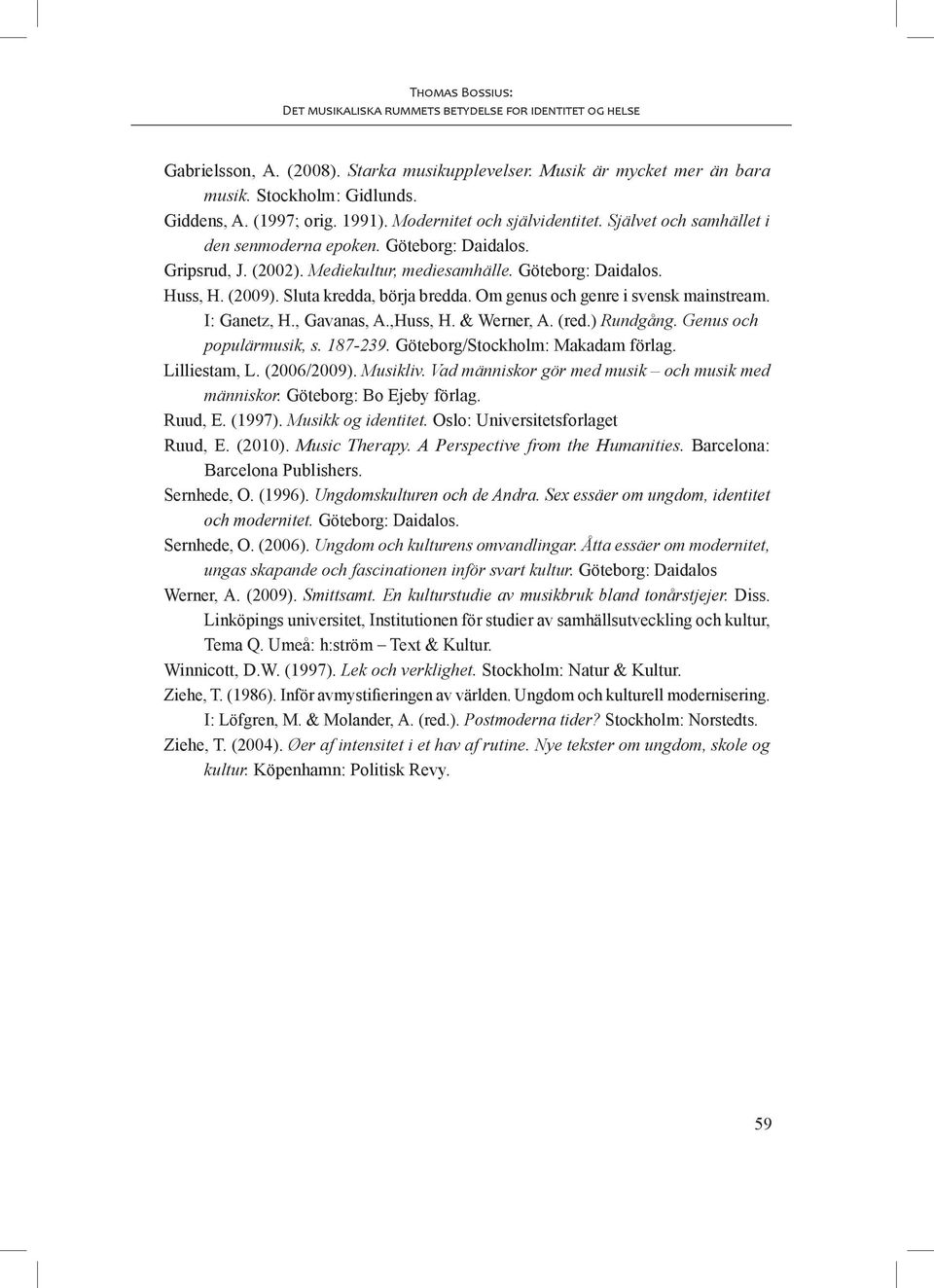 (2009). Sluta kredda, börja bredda. Om genus och genre i svensk mainstream. I: Ganetz, H., Gavanas, A.,Huss, H. & Werner, A. (red.) Rundgång. Genus och populärmusik, s. 187-239.