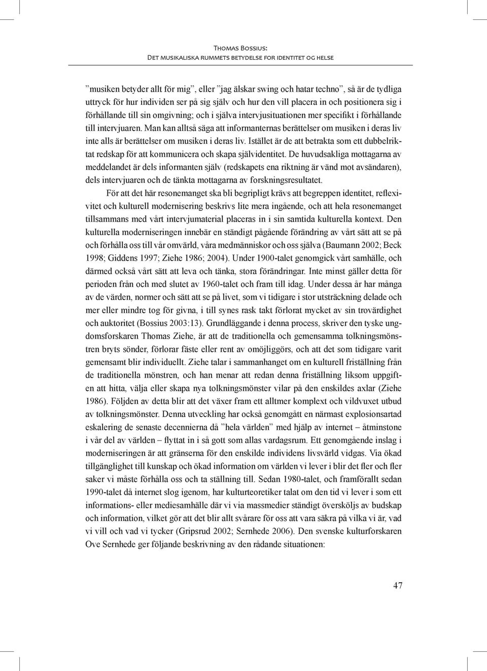 Man kan alltså säga att informanternas berättelser om musiken i deras liv inte alls är berättelser om musiken i deras liv.