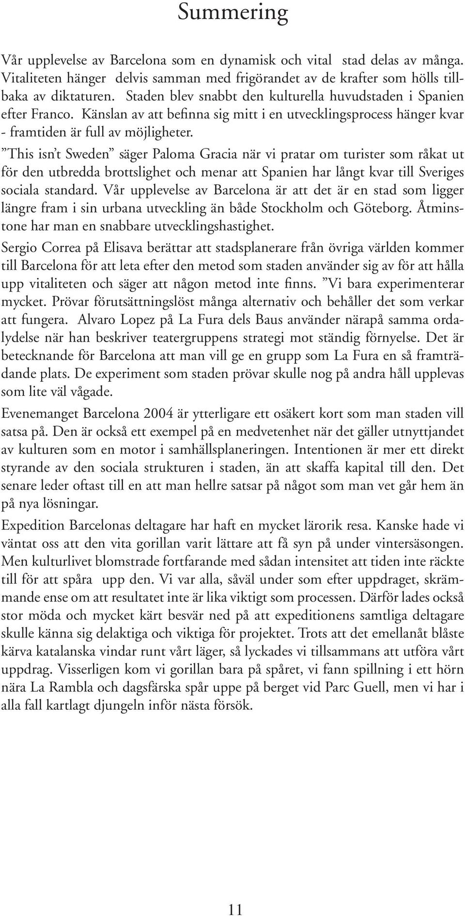 This isn t Sweden säger Paloma Gracia när vi pratar om turister som råkat ut för den utbredda brottslighet och menar att Spanien har långt kvar till Sveriges sociala standard.