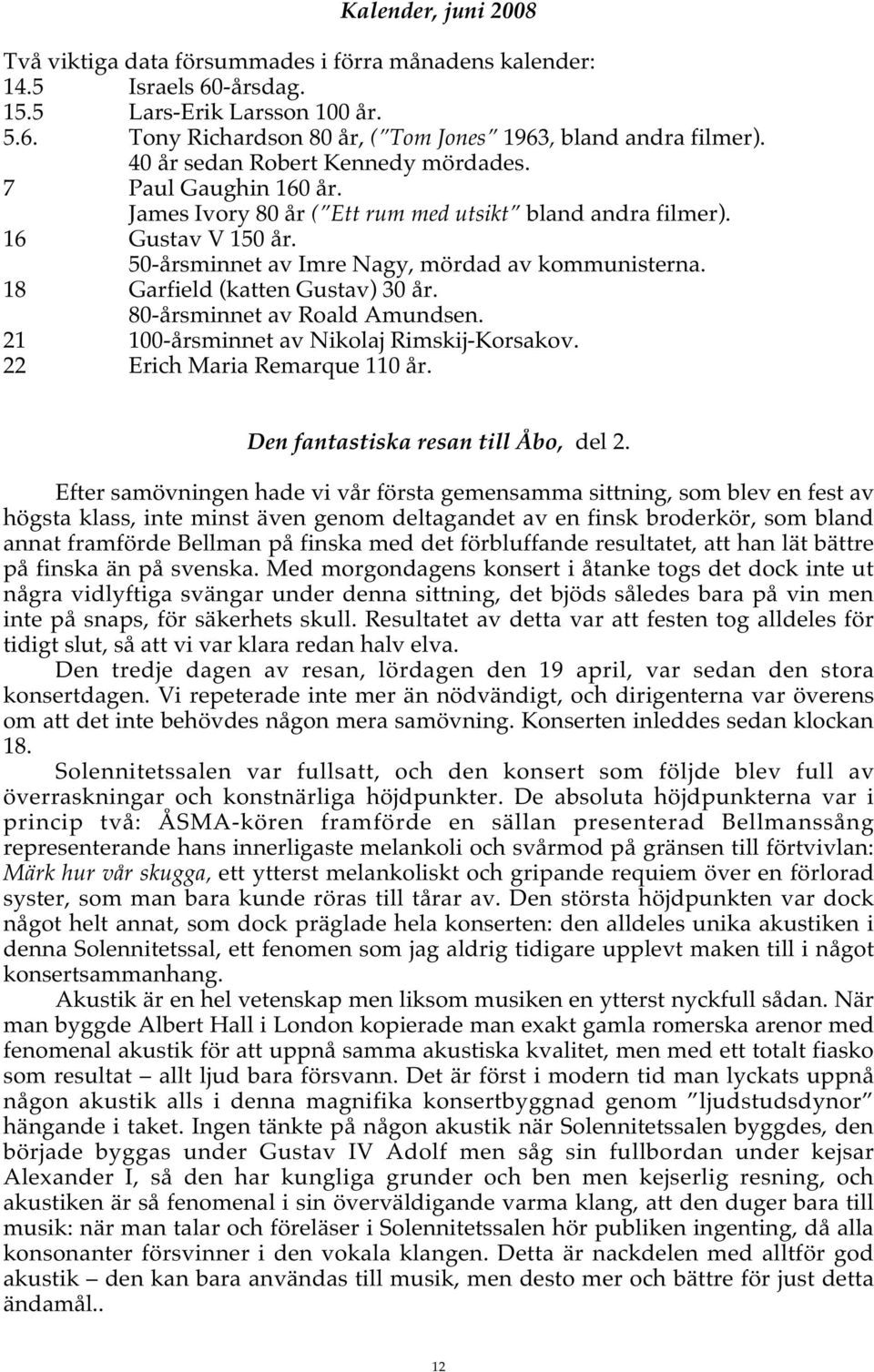 18 Garfield (katten Gustav) 30 år. 80-årsminnet av Roald Amundsen. 21 100-årsminnet av Nikolaj Rimskij-Korsakov. 22 Erich Maria Remarque 110 år. Den fantastiska resan till Åbo, del 2.