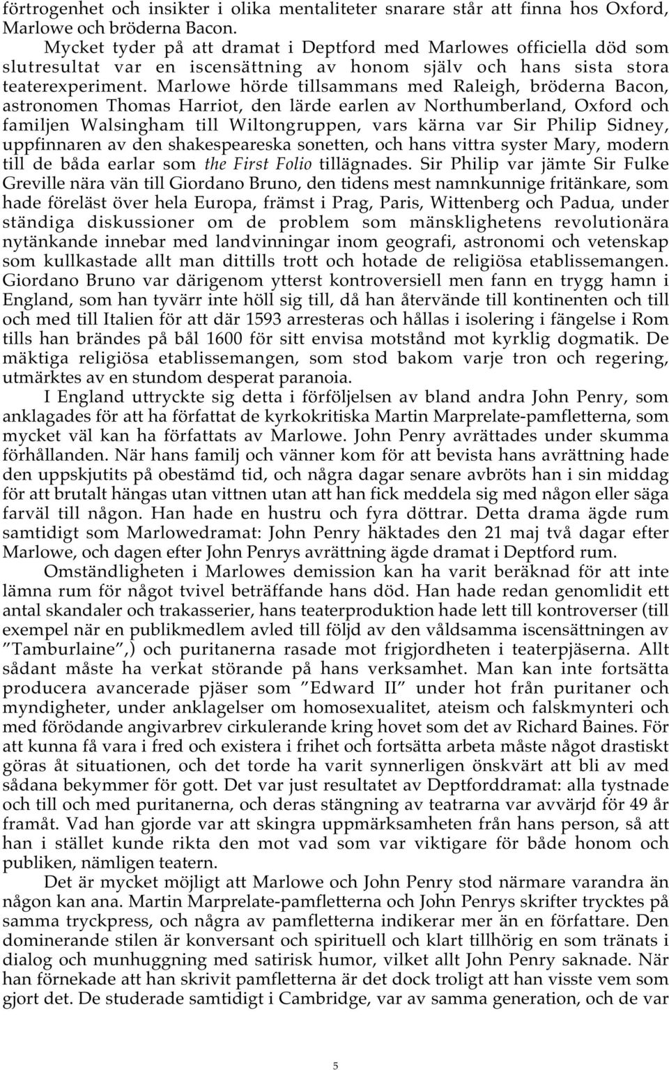 Marlowe hörde tillsammans med Raleigh, bröderna Bacon, astronomen Thomas Harriot, den lärde earlen av Northumberland, Oxford och familjen Walsingham till Wiltongruppen, vars kärna var Sir Philip