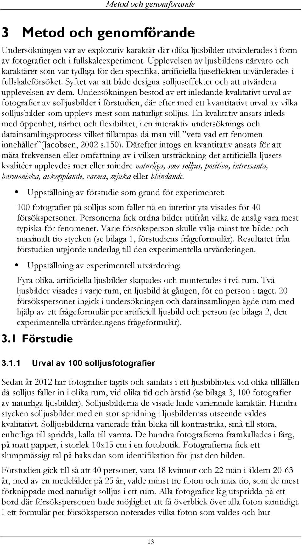 Syftet var att både designa solljuseffekter och att utvärdera upplevelsen av dem.