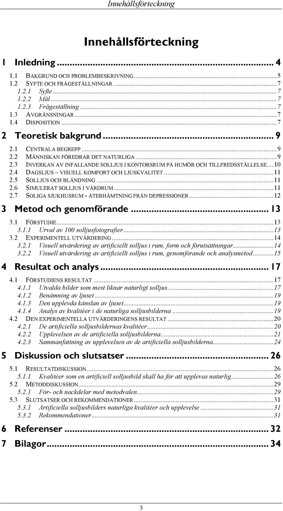 .. 10 2.4 DAGSLJUS VISUELL KOMFORT OCH LJUSKVALITET... 11 2.5 SOLLJUS OCH BLÄNDNING... 11 2.6 SIMULERAT SOLLJUS I VÅRDRUM... 11 2.7 SOLIGA SJUKHUSRUM - ÅTERHÄMTNING FRÅN DEPRESSIONER.