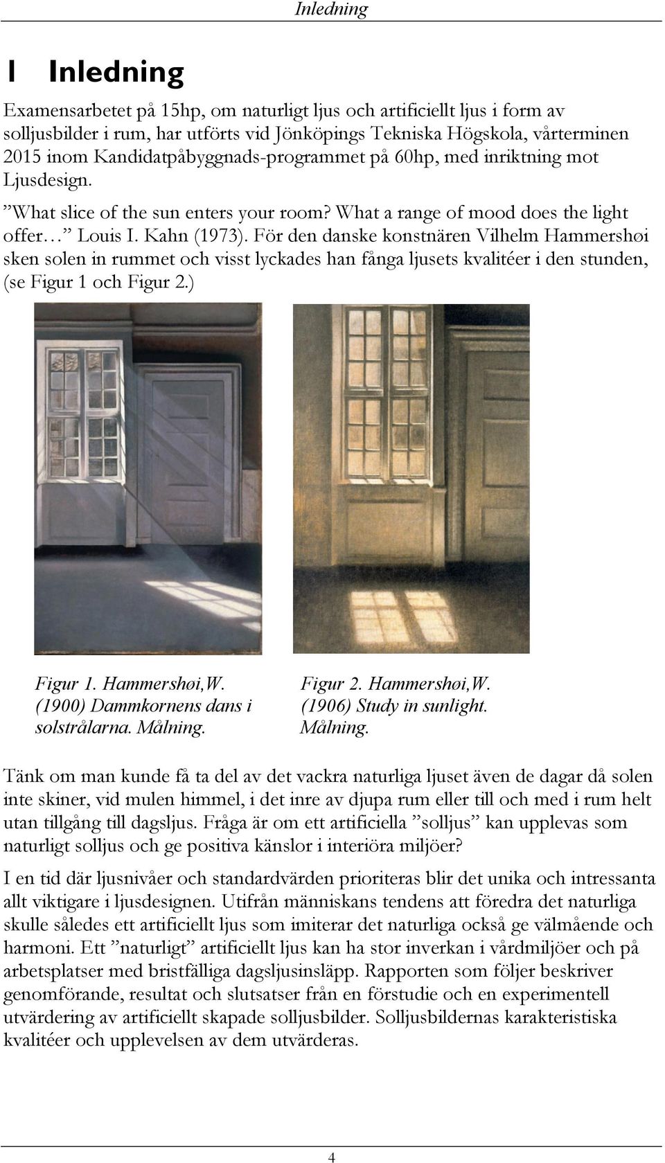 För den danske konstnären Vilhelm Hammershøi sken solen in rummet och visst lyckades han fånga ljusets kvalitéer i den stunden, (se Figur 1 och Figur 2.) Figur 1. Hammershøi,W.