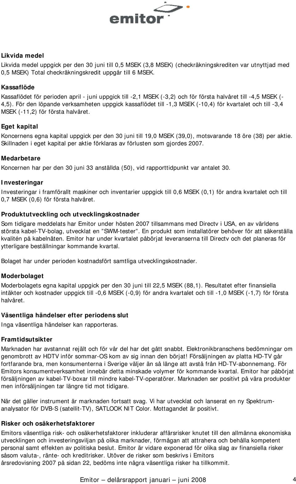 För den löpande verksamheten uppgick kassaflödet till -1,3 MSEK (-10,4) för kvartalet och till -3,4 MSEK (-11,2) för första halvåret.