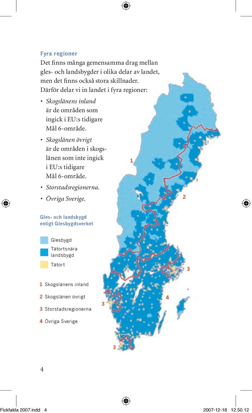 Skogslänen övrigt är de områden i skogslänen som inte ingick 1 i EU:s tidigare Mål 6-område. Storstadsregionerna. Övriga Sverige.