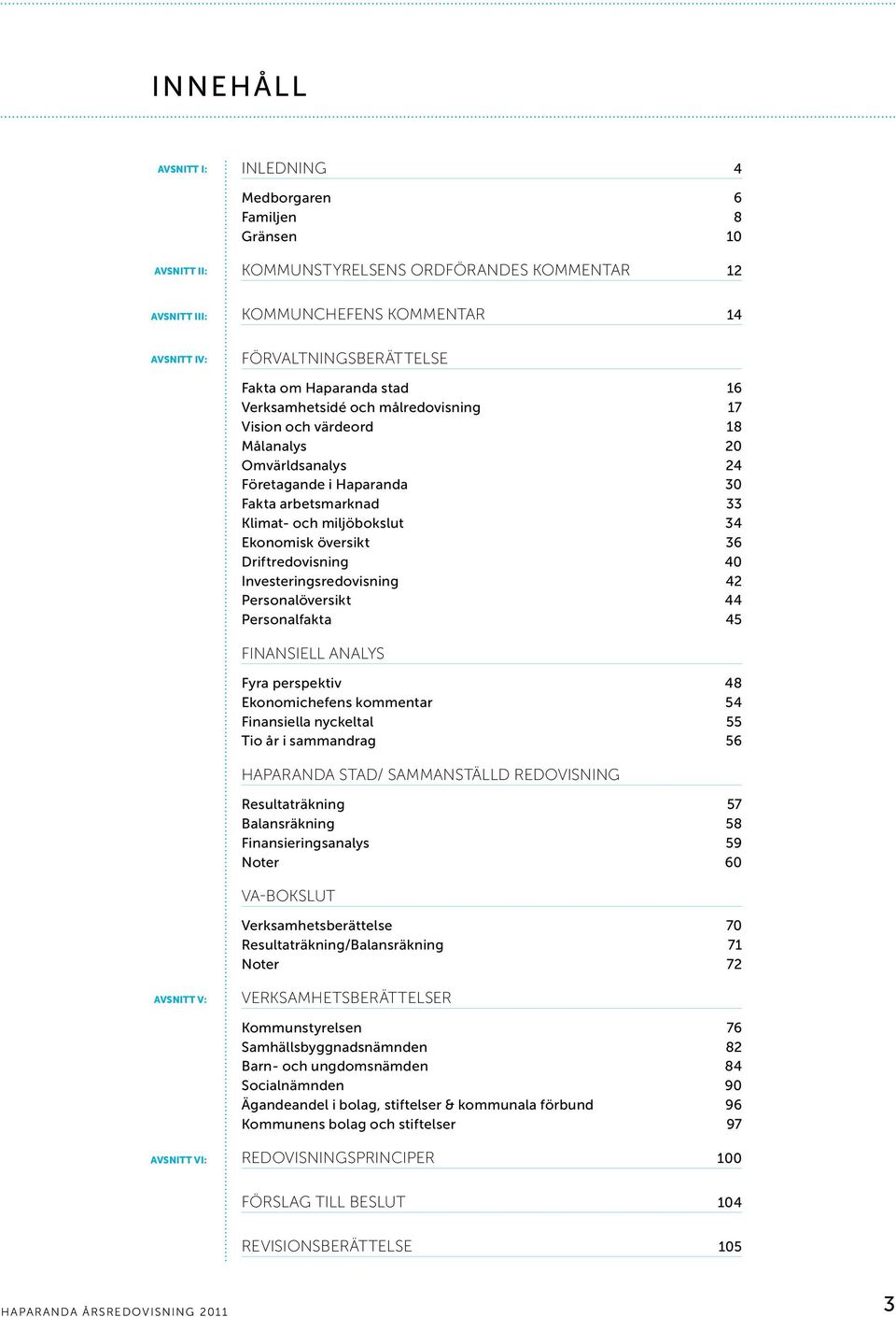 Ekonomisk översikt 36 Driftredovisning 40 Investeringsredovisning 42 Personalöversikt 44 Personalfakta 45 Finansiell analys Fyra perspektiv 48 Ekonomichefens kommentar 54 Finansiella nyckeltal 55 Tio