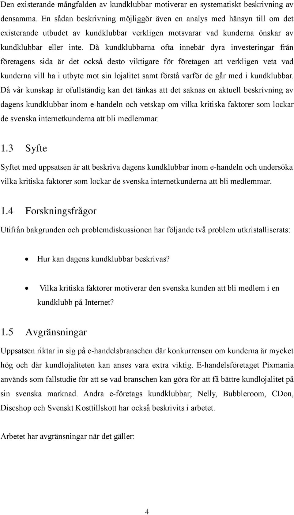 Då kundklubbarna ofta innebär dyra investeringar från företagens sida är det också desto viktigare för företagen att verkligen veta vad kunderna vill ha i utbyte mot sin lojalitet samt förstå varför