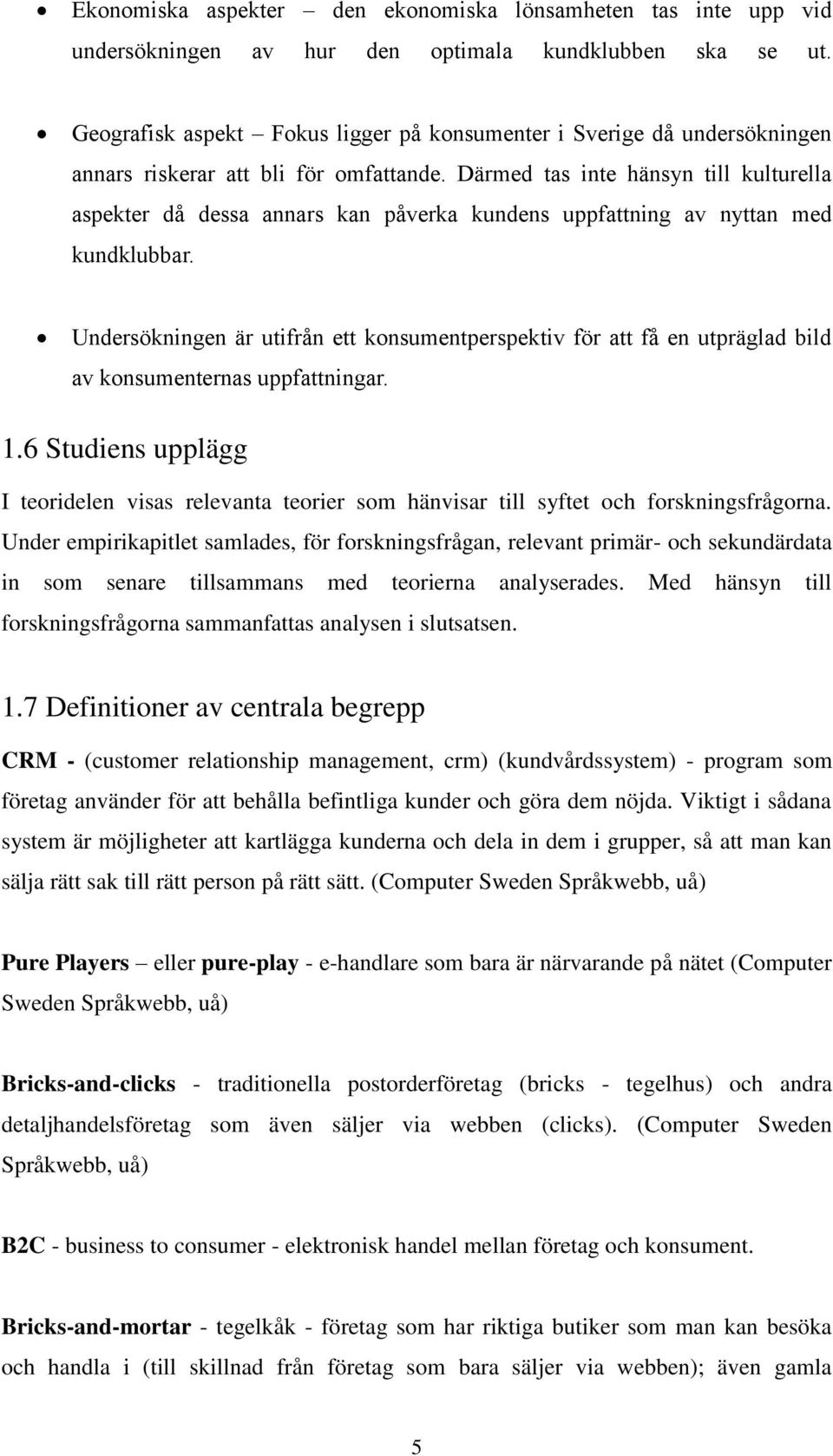 Därmed tas inte hänsyn till kulturella aspekter då dessa annars kan påverka kundens uppfattning av nyttan med kundklubbar.