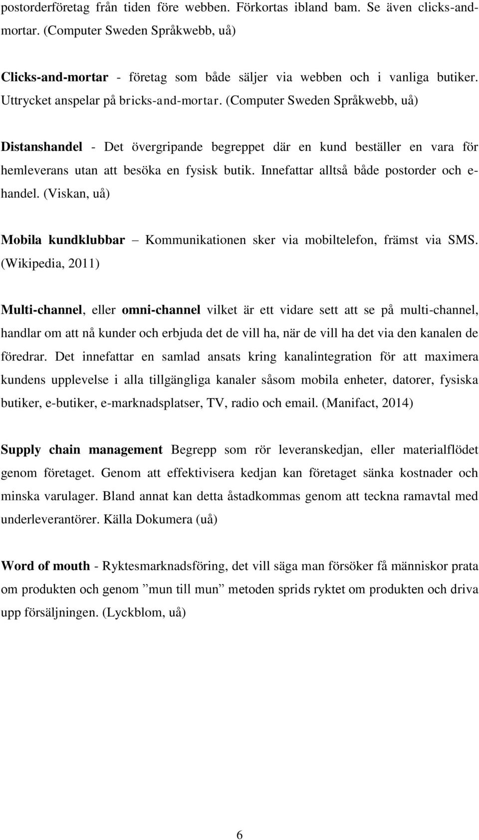 Innefattar alltså både postorder och e- handel. (Viskan, uå) Mobila kundklubbar Kommunikationen sker via mobiltelefon, främst via SMS.