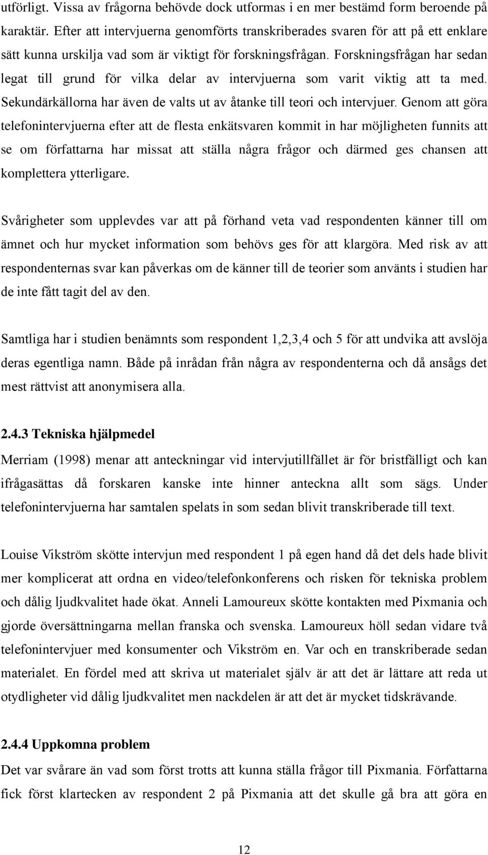 Forskningsfrågan har sedan legat till grund för vilka delar av intervjuerna som varit viktig att ta med. Sekundärkällorna har även de valts ut av åtanke till teori och intervjuer.