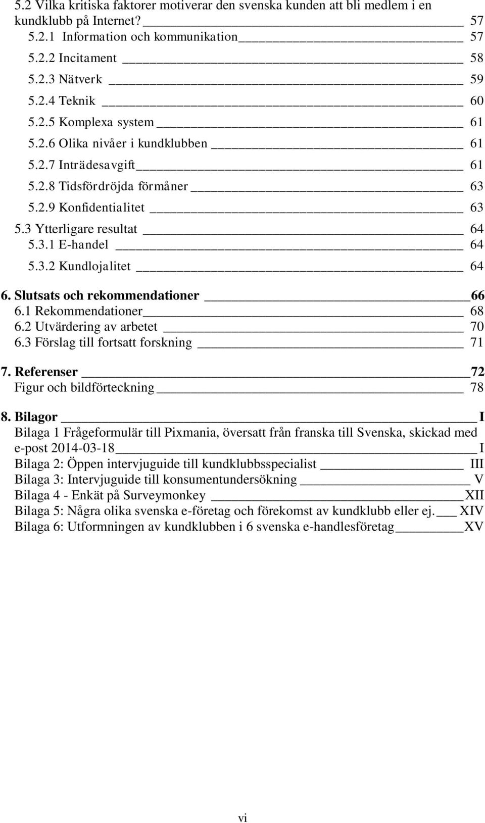 Slutsats och rekommendationer 66 6.1 Rekommendationer 68 6.2 Utvärdering av arbetet 70 6.3 Förslag till fortsatt forskning 71 7. Referenser 72 Figur och bildförteckning 78 8.