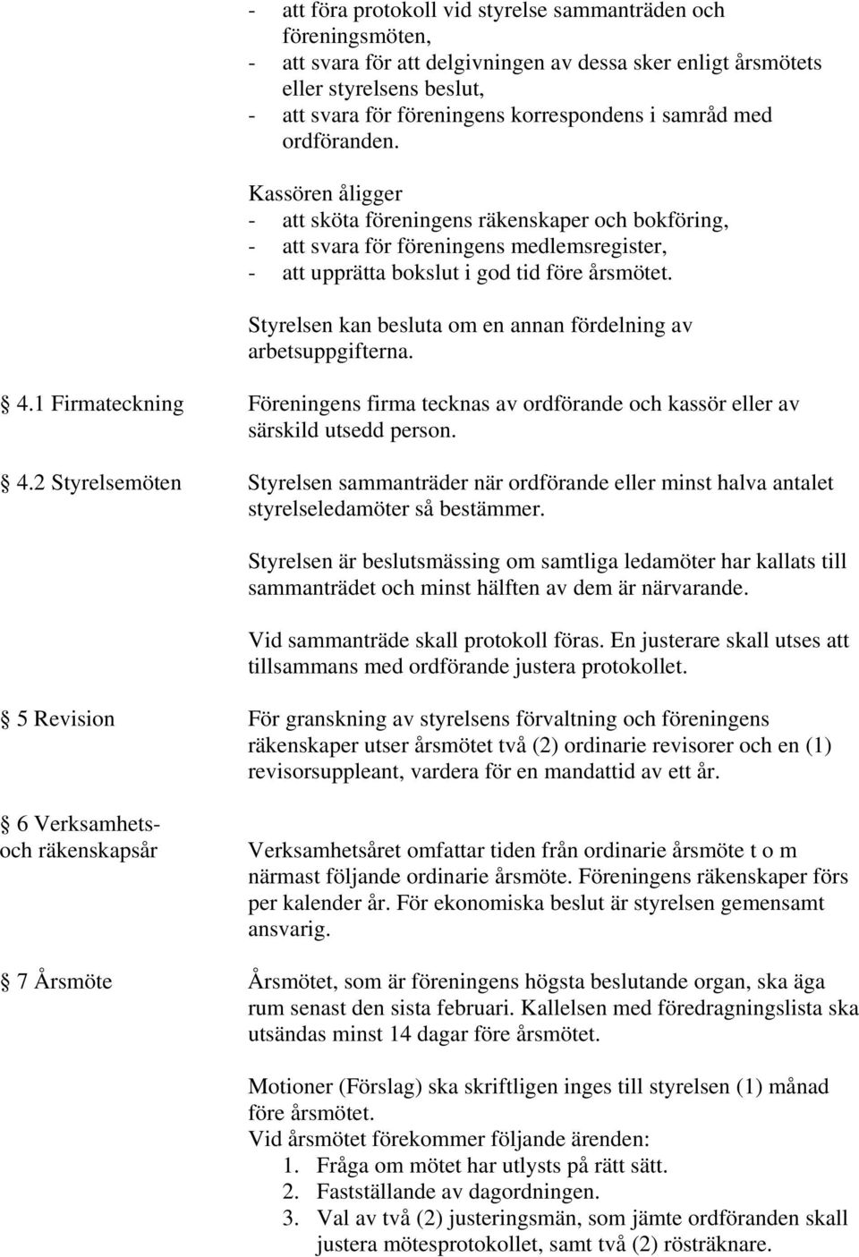 Styrelsen kan besluta om en annan fördelning av arbetsuppgifterna. 4.1 Firmateckning Föreningens firma tecknas av ordförande och kassör eller av särskild utsedd person. 4.2 Styrelsemöten Styrelsen sammanträder när ordförande eller minst halva antalet styrelseledamöter så bestämmer.