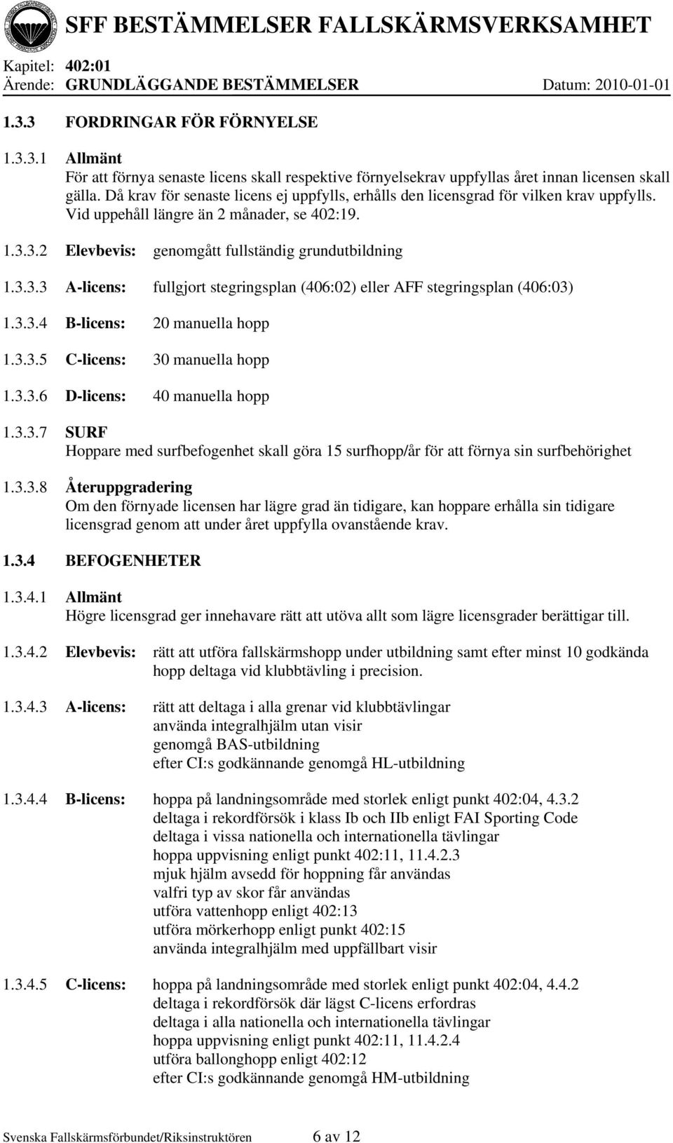 3.2 Elevbevis: genomgått fullständig grundutbildning 1.3.3.3 A-licens: fullgjort stegringsplan (406:02) eller AFF stegringsplan (406:03) 1.3.3.4 B-licens: 20 manuella hopp 1.3.3.5 C-licens: 30 manuella hopp 1.