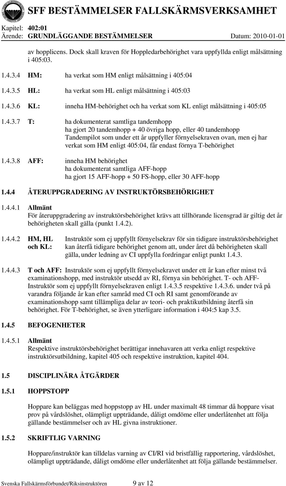 4 HM: ha verkat som HM enligt målsättning i 405:04 5 HL: ha verkat som HL enligt målsättning i 405:03 6 KL: inneha HM-behörighet och ha verkat som KL enligt målsättning i 405:05 7 T: ha dokumenterat