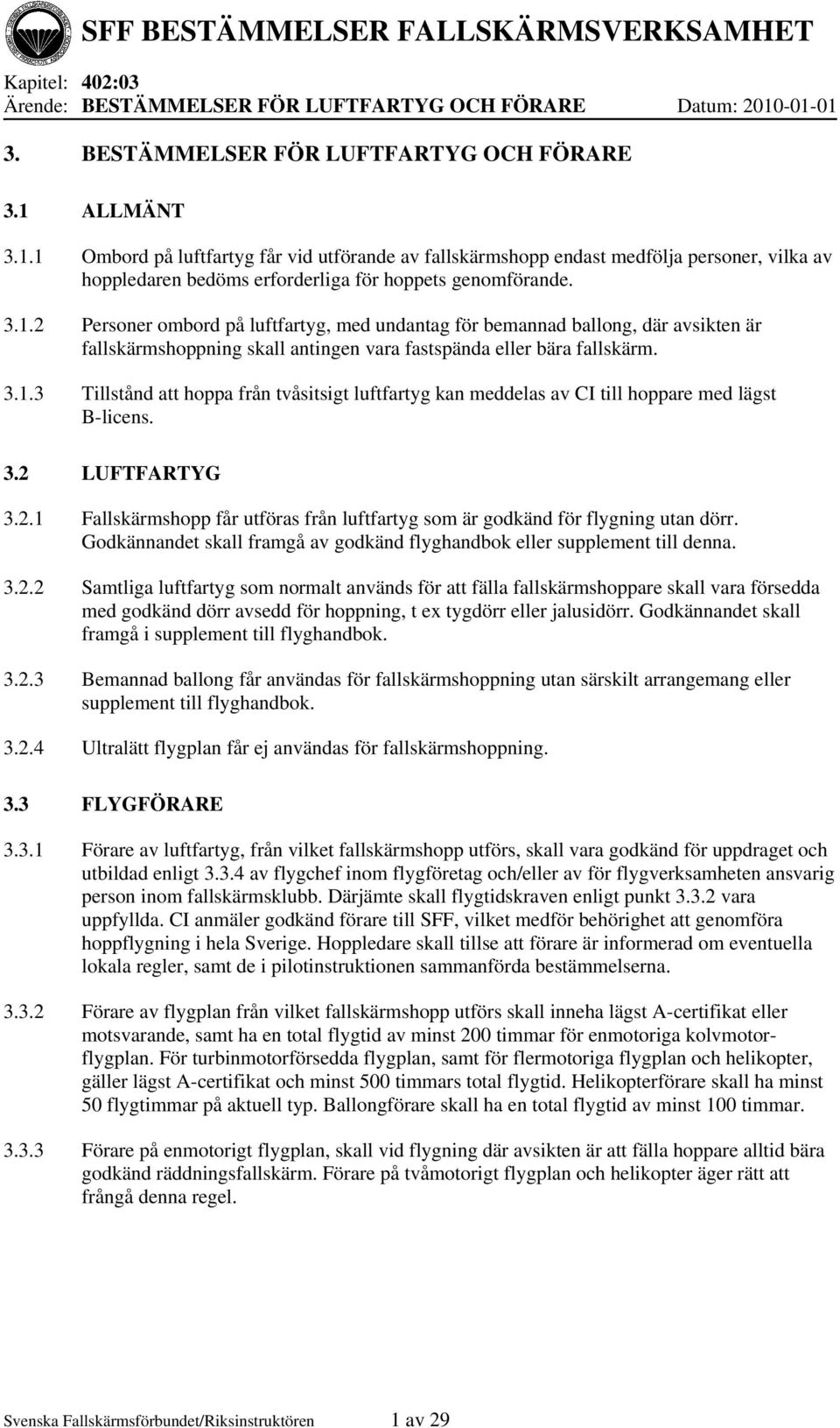 3.1.2 Personer ombord på luftfartyg, med undantag för bemannad ballong, där avsikten är fallskärmshoppning skall antingen vara fastspända eller bära fallskärm. 3.1.3 Tillstånd att hoppa från tvåsitsigt luftfartyg kan meddelas av CI till hoppare med lägst B-licens.