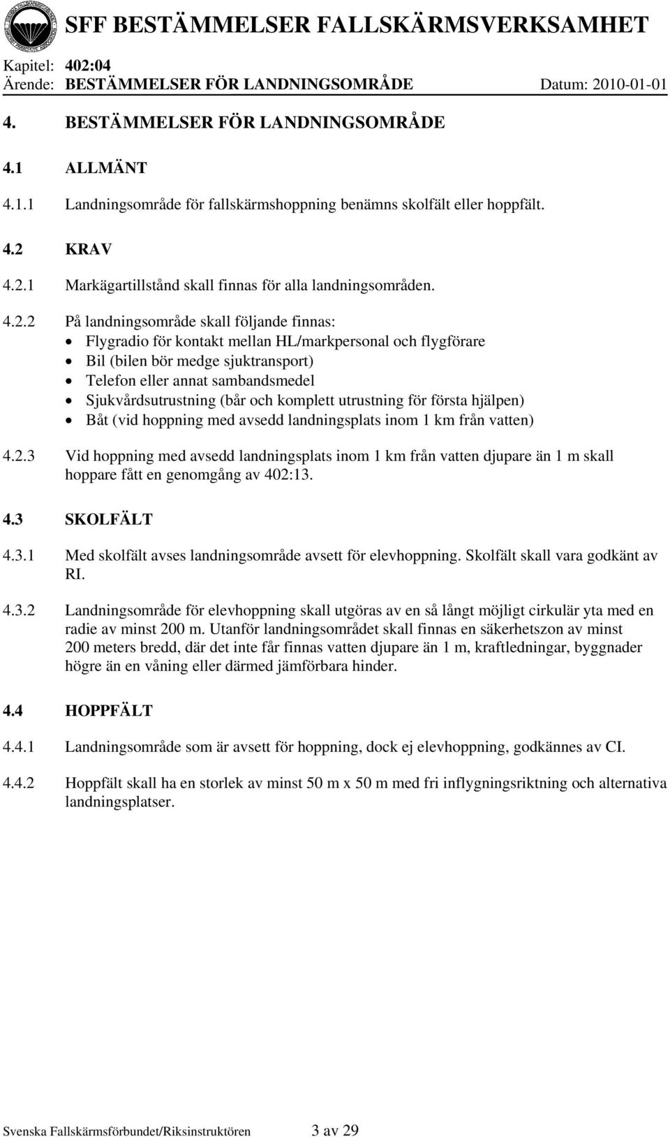 medge sjuktransport) Telefon eller annat sambandsmedel Sjukvårdsutrustning (bår och komplett utrustning för första hjälpen) Båt (vid hoppning med avsedd landningsplats inom 1 km från vatten) 4.2.