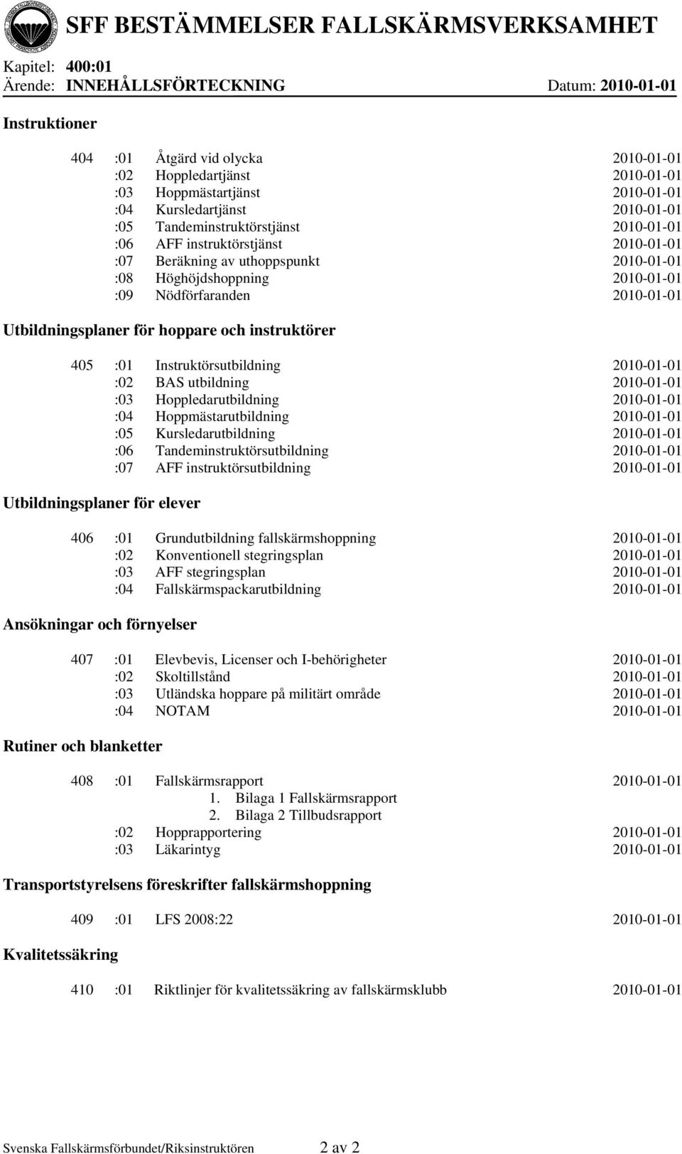 Utbildningsplaner för hoppare och instruktörer 405 :01 Instruktörsutbildning 2010-01-01 :02 BAS utbildning 2010-01-01 :03 Hoppledarutbildning 2010-01-01 :04 Hoppmästarutbildning 2010-01-01 :05