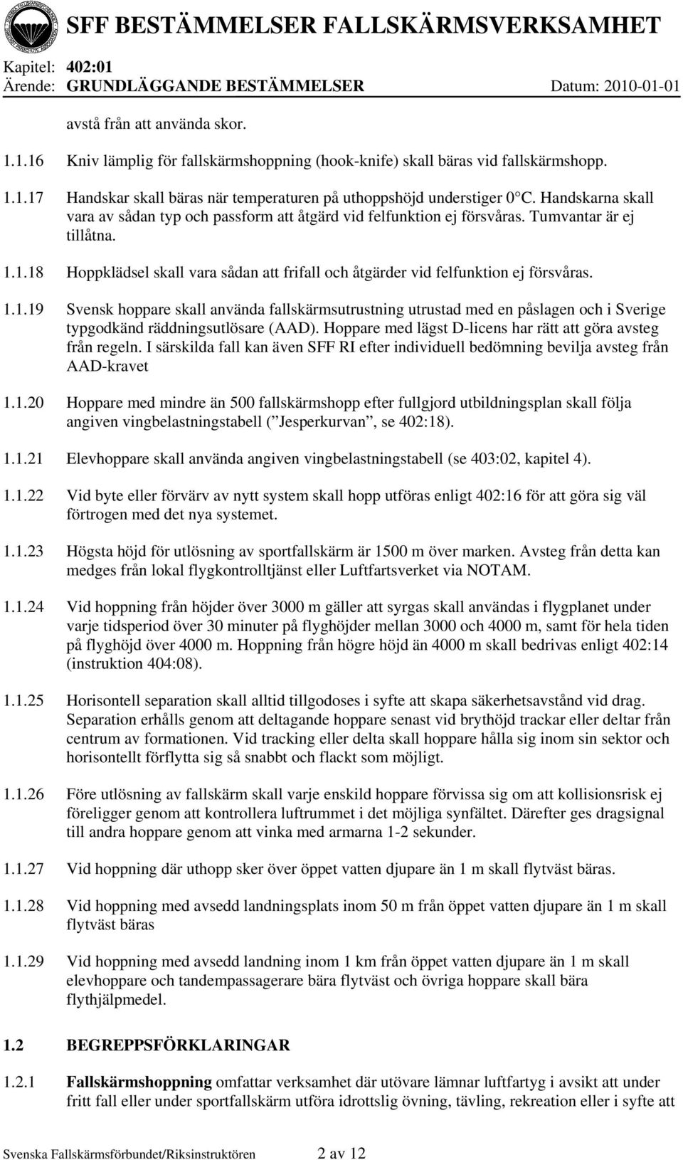 1.18 Hoppklädsel skall vara sådan att frifall och åtgärder vid felfunktion ej försvåras. 1.1.19 Svensk hoppare skall använda fallskärmsutrustning utrustad med en påslagen och i Sverige typgodkänd räddningsutlösare (AAD).