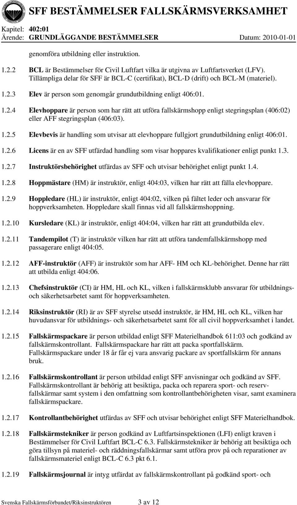 3 Elev är person som genomgår grundutbildning enligt 406:01. 1.2.4 Elevhoppare är person som har rätt att utföra fallskärmshopp enligt stegringsplan (406:02) eller AFF stegringsplan (406:03). 1.2.5 Elevbevis är handling som utvisar att elevhoppare fullgjort grundutbildning enligt 406:01.