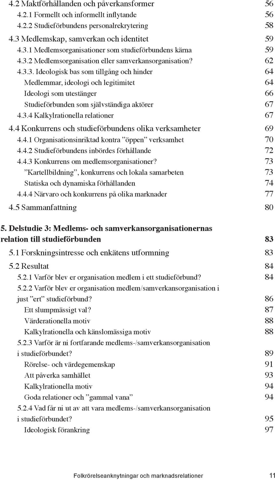 3.4 Kalkylrationella relationer 67 4.4 Konkurrens och studieförbundens olika verksamheter 69 4.4.1 Organisationsinriktad kontra öppen verksamhet 70 4.4.2 Studieförbundens inbördes förhållande 72 4.4.3 Konkurrens om medlemsorganisationer?