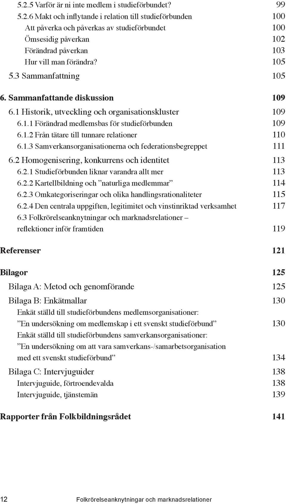 1.3 Samverkansorganisationerna och federationsbegreppet 111 6.2 Homogenisering, konkurrens och identitet 113 6.2.1 Studieförbunden liknar varandra allt mer 113 6.2.2 Kartellbildning och naturliga medlemmar 114 6.