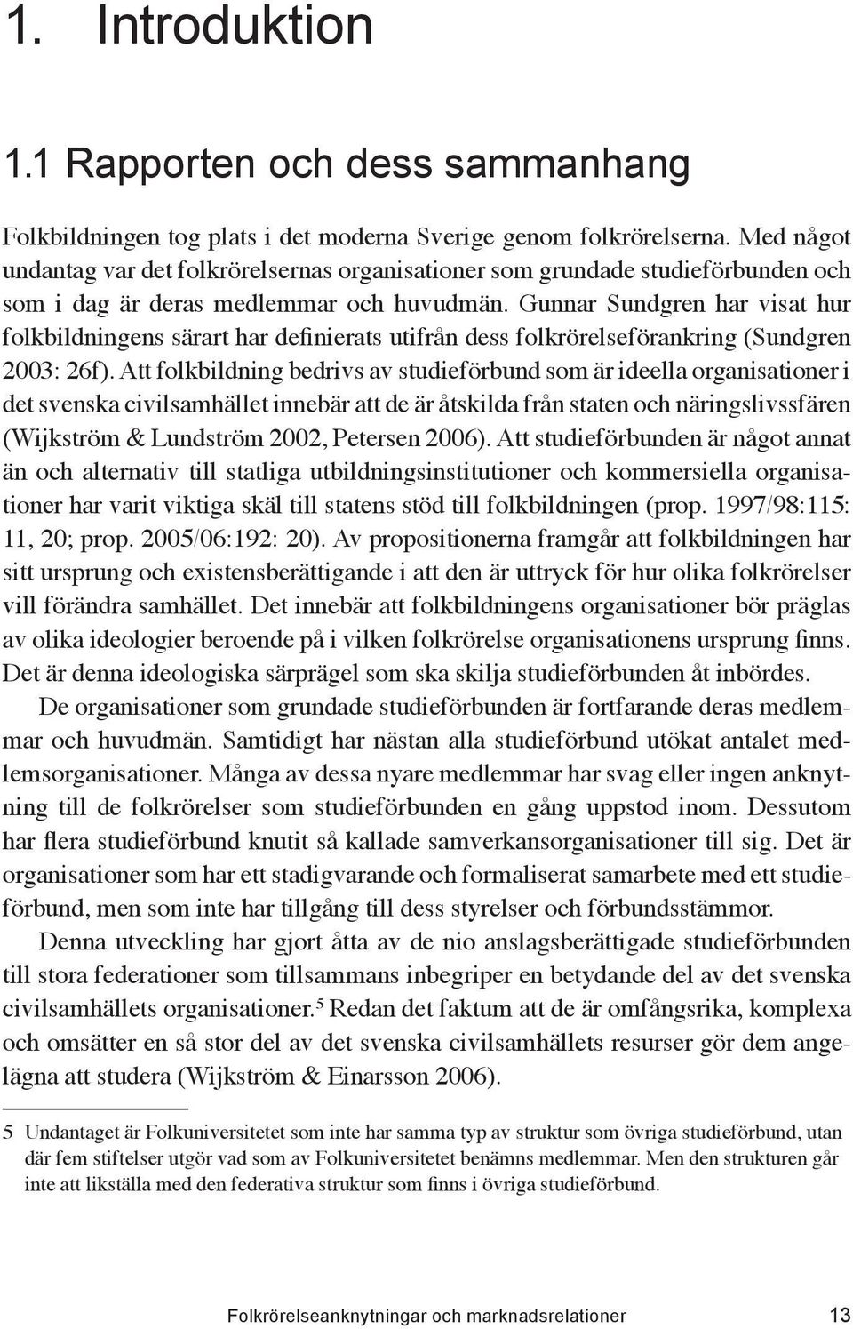 Gunnar Sundgren har visat hur folkbildningens särart har definierats utifrån dess folkrörelseförankring (Sundgren 2003: 26f).