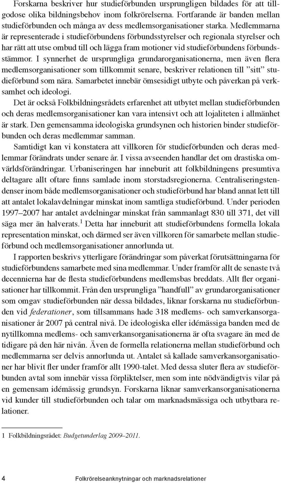 Medlemmarna är representerade i studieförbundens förbundsstyrelser och regionala styrelser och har rätt att utse ombud till och lägga fram motioner vid studieförbundens förbundsstämmor.