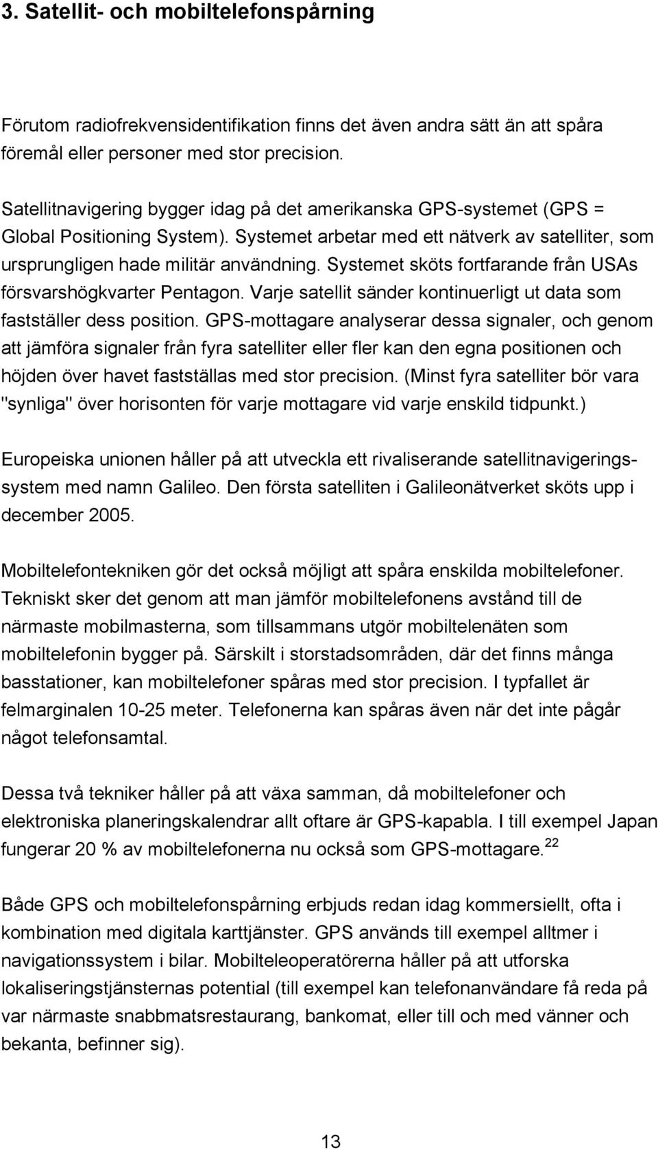 Systemet sköts fortfarande från USAs försvarshögkvarter Pentagon. Varje satellit sänder kontinuerligt ut data som fastställer dess position.