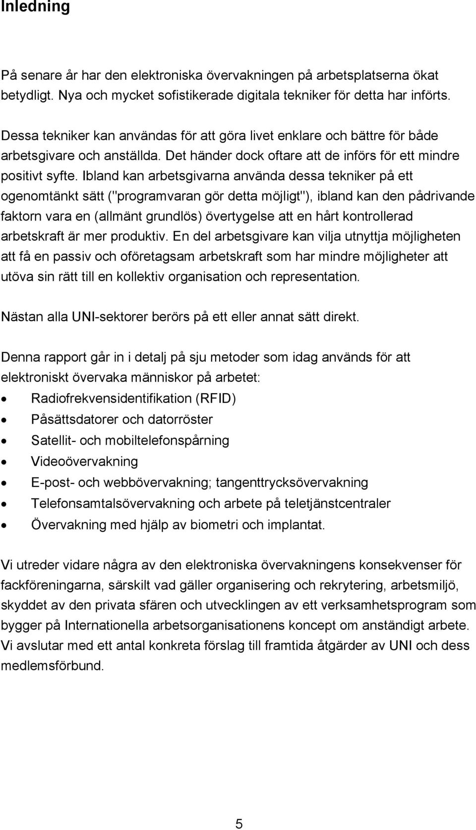 Ibland kan arbetsgivarna använda dessa tekniker på ett ogenomtänkt sätt ("programvaran gör detta möjligt"), ibland kan den pådrivande faktorn vara en (allmänt grundlös) övertygelse att en hårt