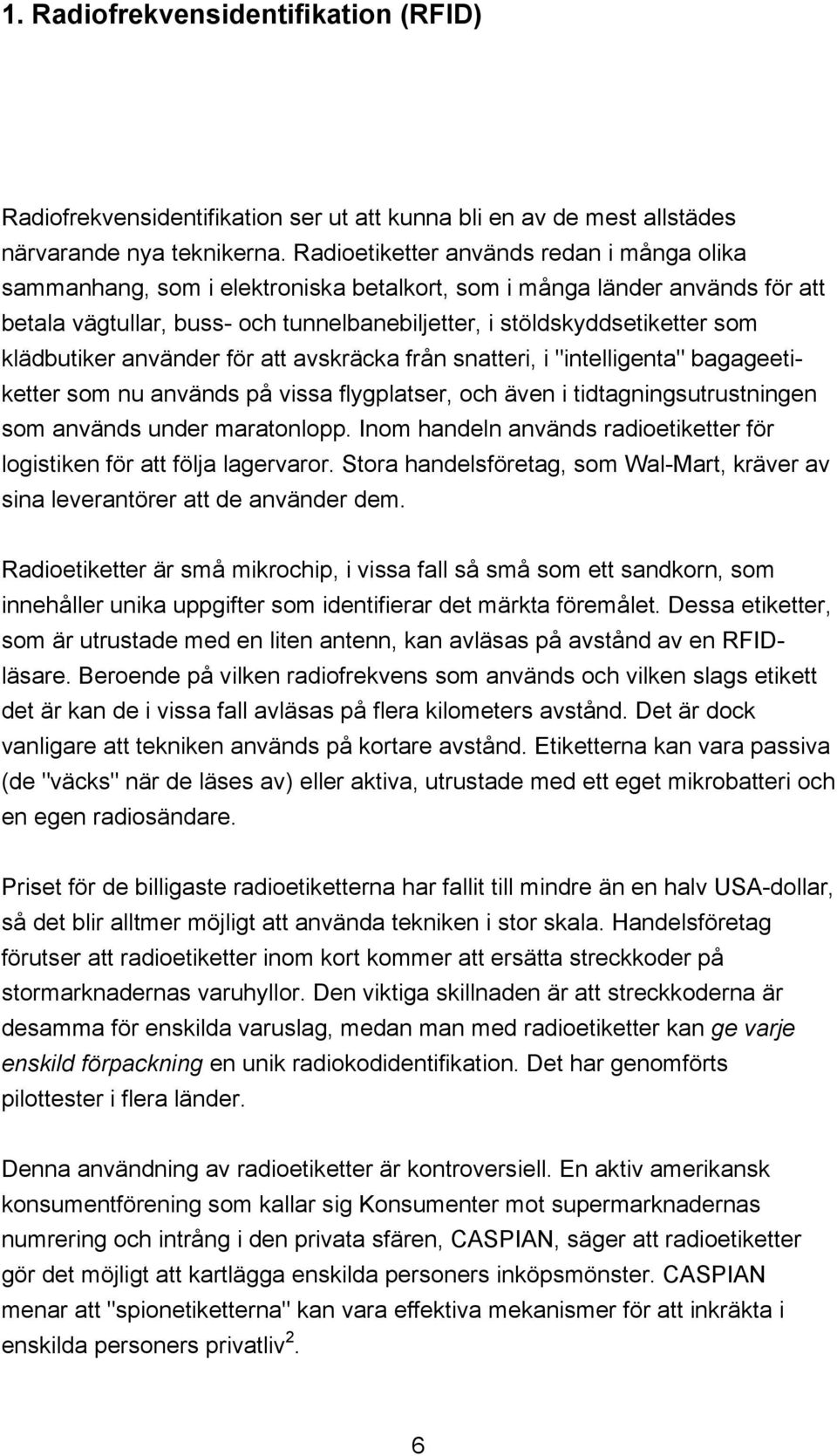 klädbutiker använder för att avskräcka från snatteri, i "intelligenta" bagageetiketter som nu används på vissa flygplatser, och även i tidtagningsutrustningen som används under maratonlopp.