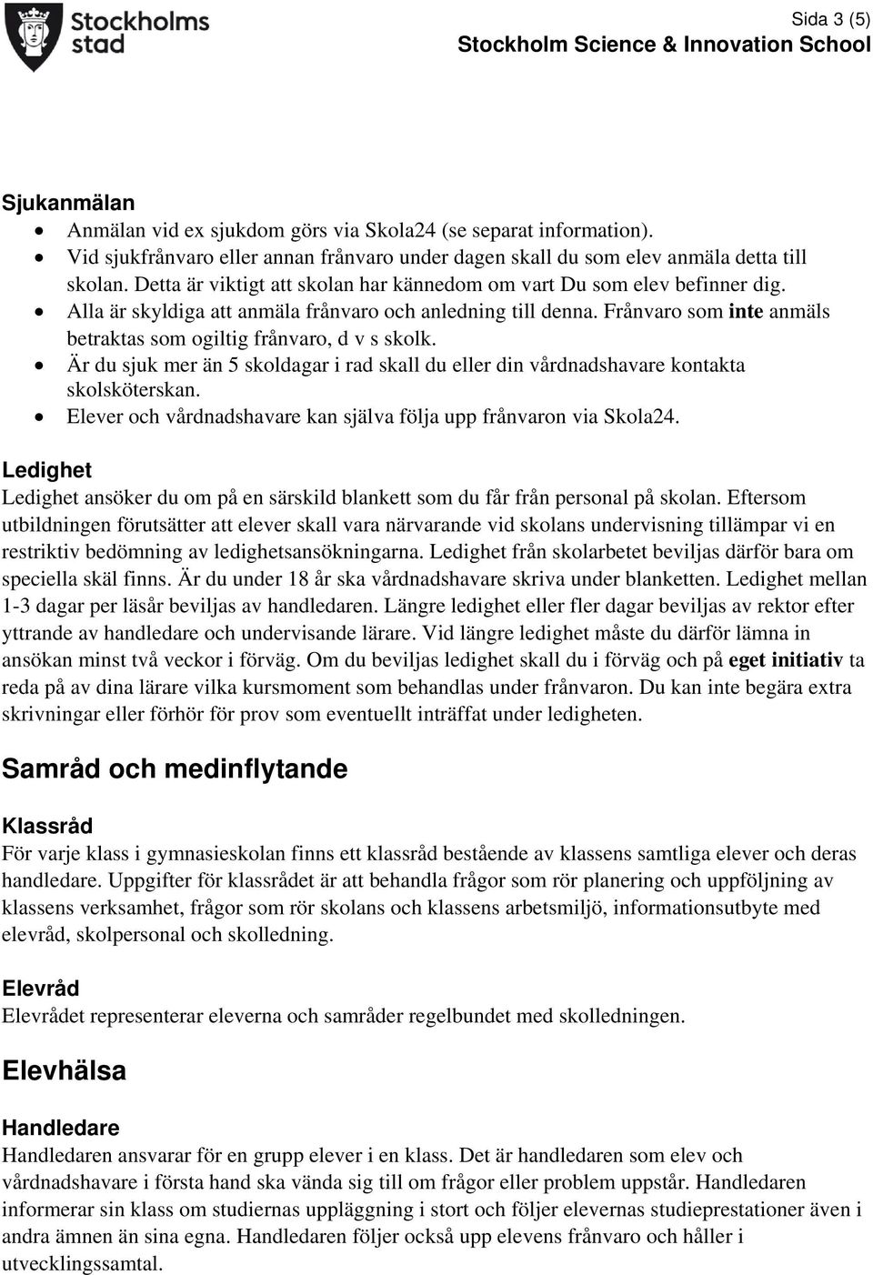 Frånvaro som inte anmäls betraktas som ogiltig frånvaro, d v s skolk. Är du sjuk mer än 5 skoldagar i rad skall du eller din vårdnadshavare kontakta skolsköterskan.