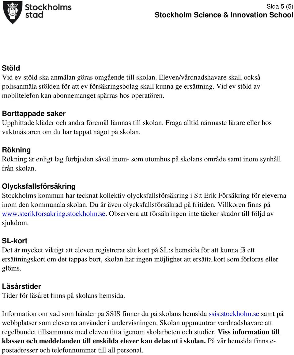 Fråga alltid närmaste lärare eller hos vaktmästaren om du har tappat något på skolan. Rökning Rökning är enligt lag förbjuden såväl inom- som utomhus på skolans område samt inom synhåll från skolan.