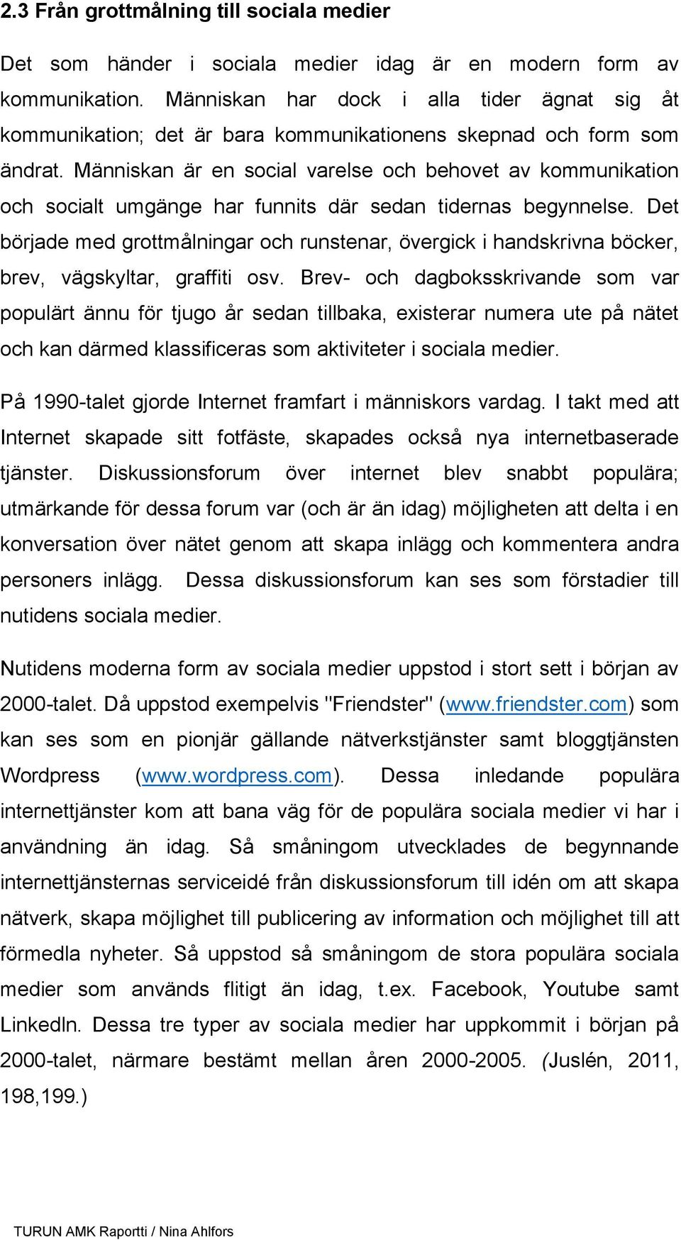 Människan är en social varelse och behovet av kommunikation och socialt umgänge har funnits där sedan tidernas begynnelse.