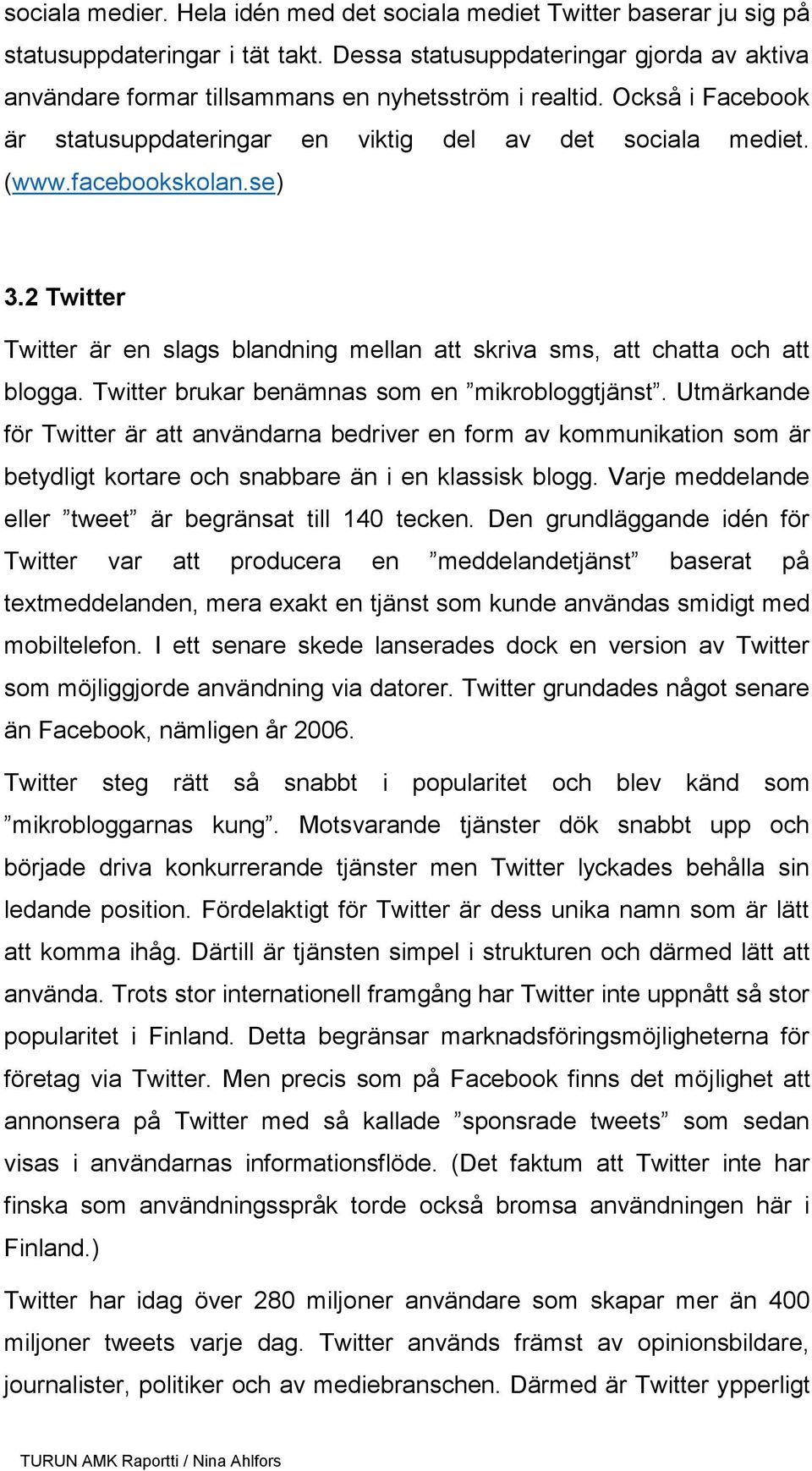 se) 3.2 Twitter Twitter är en slags blandning mellan att skriva sms, att chatta och att blogga. Twitter brukar benämnas som en mikrobloggtjänst.