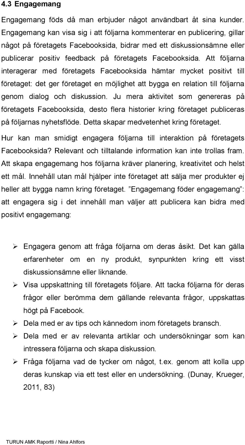 Att följarna interagerar med företagets Facebooksida hämtar mycket positivt till företaget: det ger företaget en möjlighet att bygga en relation till följarna genom dialog och diskussion.