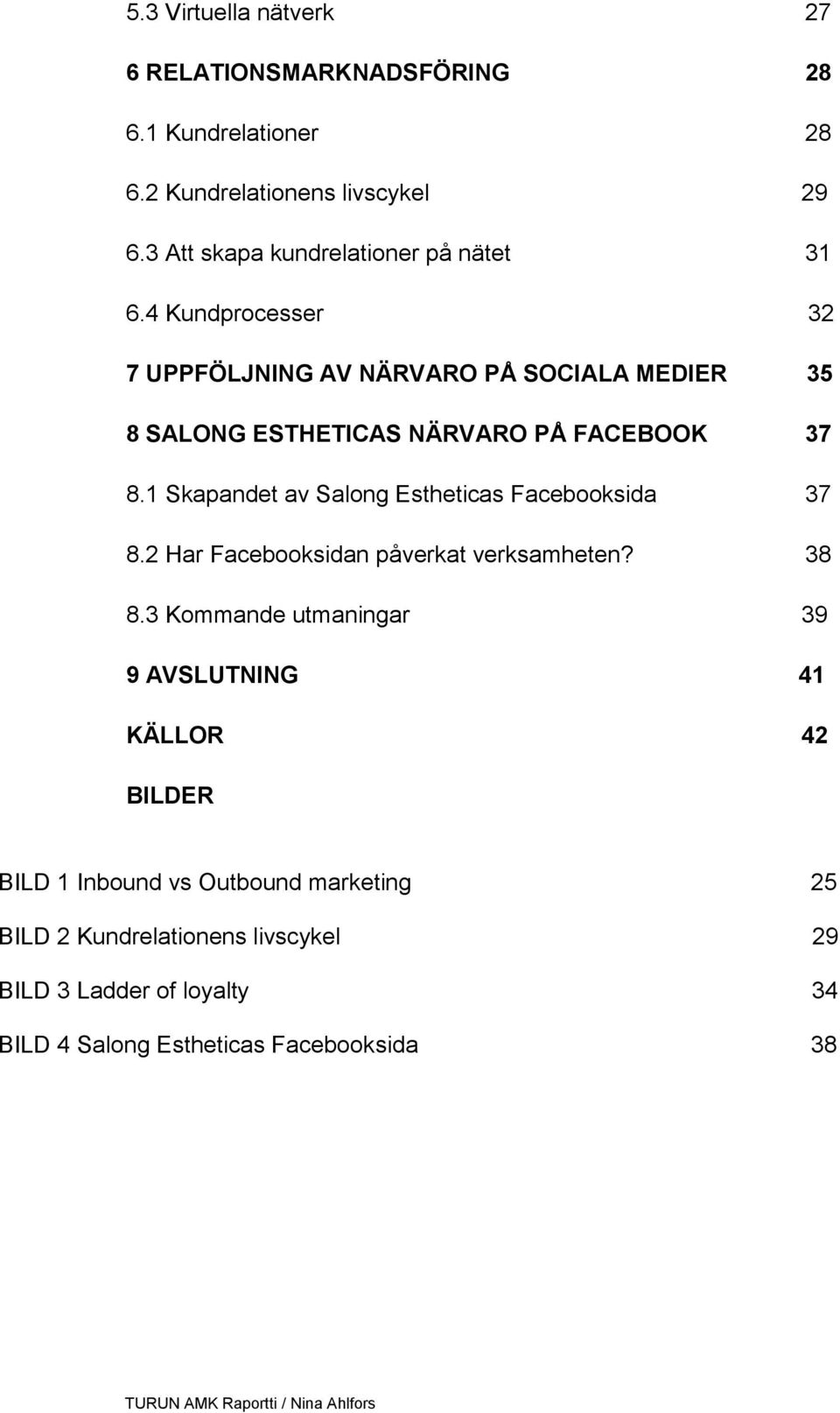 4 Kundprocesser 32 7 UPPFÖLJNING AV NÄRVARO PÅ SOCIALA MEDIER 35 8 SALONG ESTHETICAS NÄRVARO PÅ FACEBOOK 37 8.