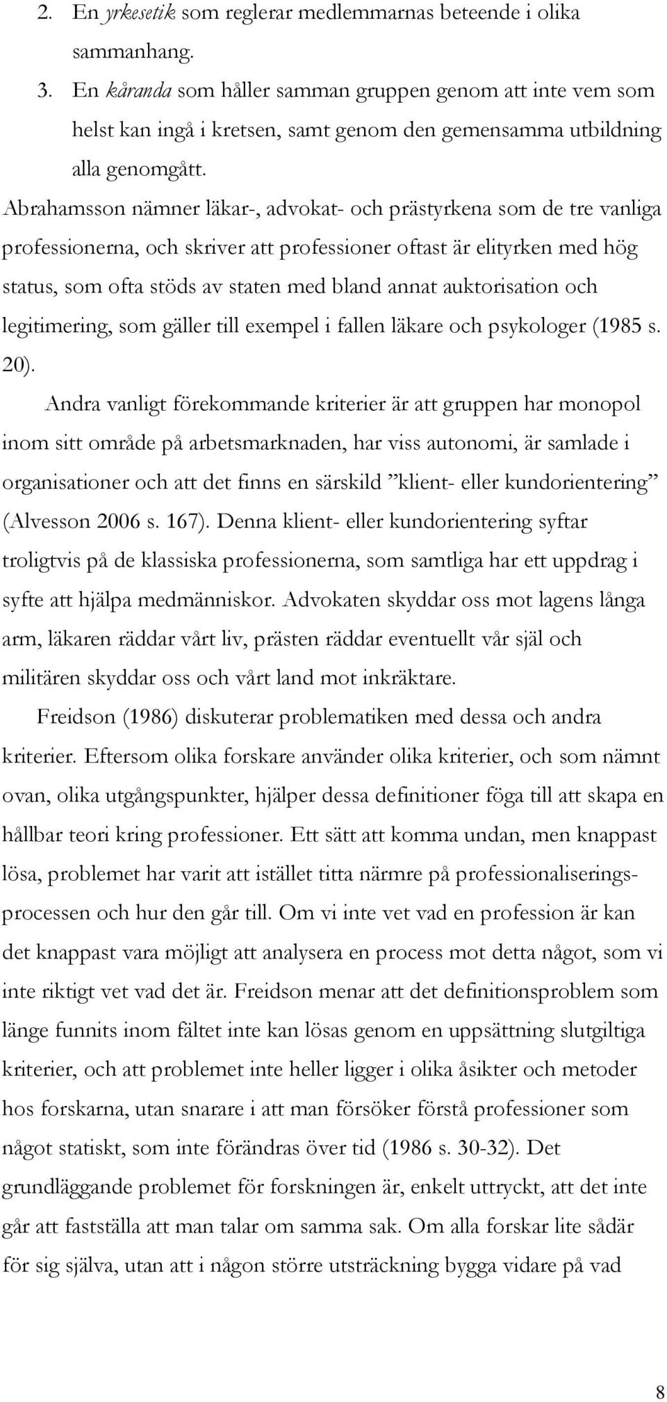 Abrahamsson nämner läkar-, advokat- och prästyrkena som de tre vanliga professionerna, och skriver att professioner oftast är elityrken med hög status, som ofta stöds av staten med bland annat