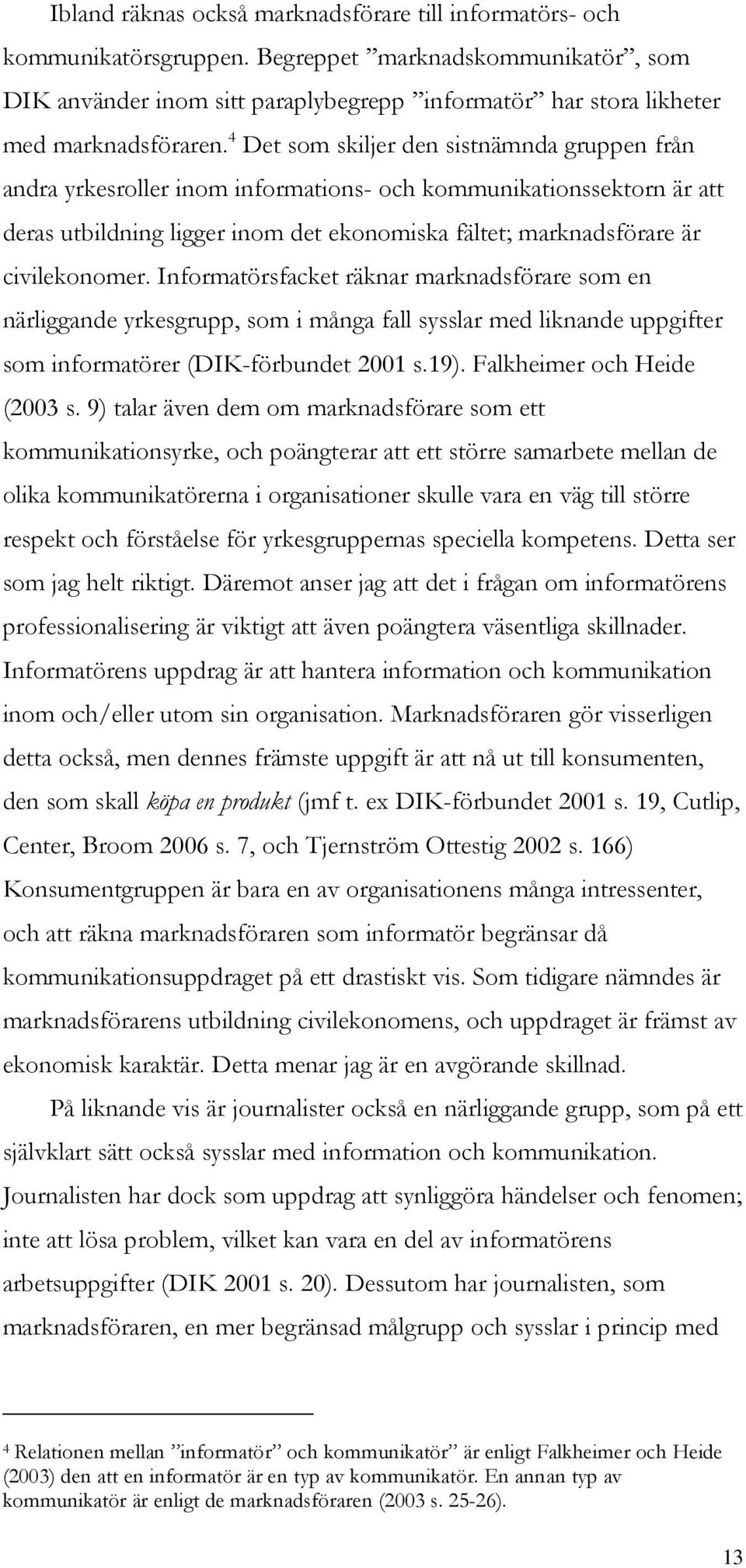 4 Det som skiljer den sistnämnda gruppen från andra yrkesroller inom informations- och kommunikationssektorn är att deras utbildning ligger inom det ekonomiska fältet; marknadsförare är civilekonomer.