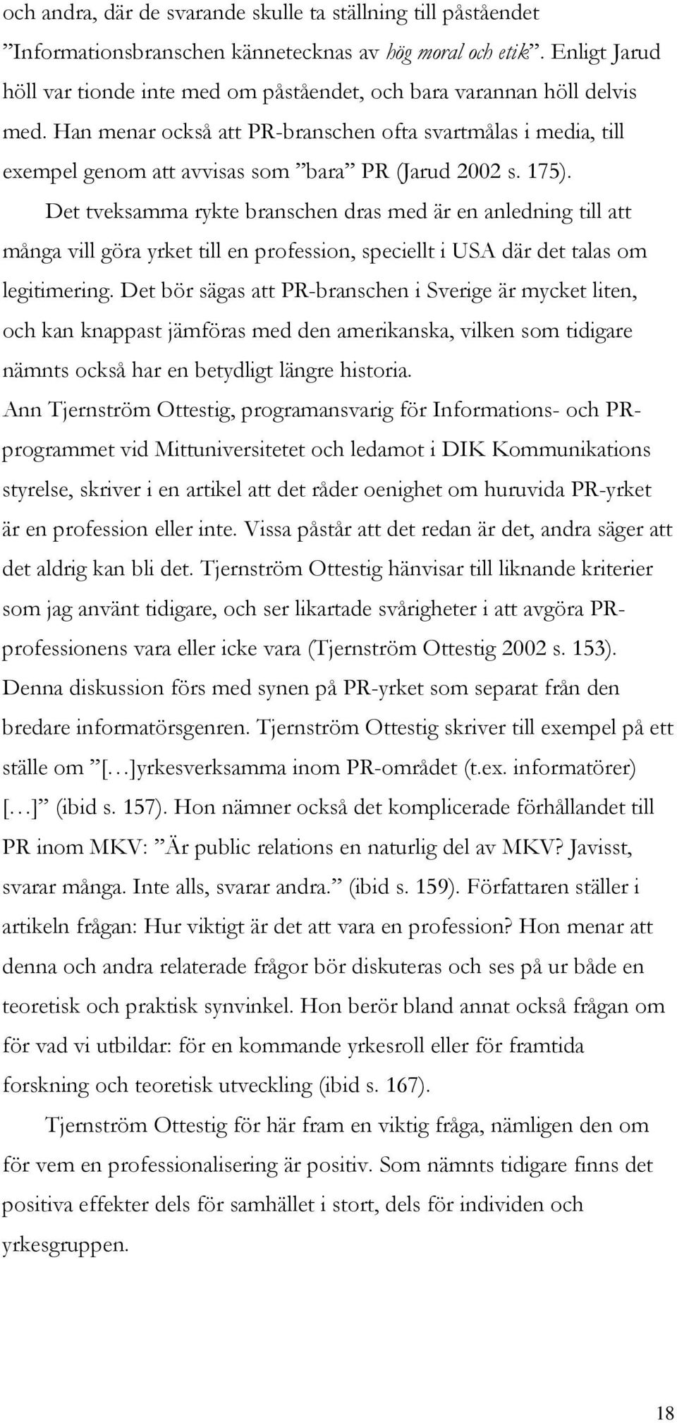 Han menar också att PR-branschen ofta svartmålas i media, till exempel genom att avvisas som bara PR (Jarud 2002 s. 175).