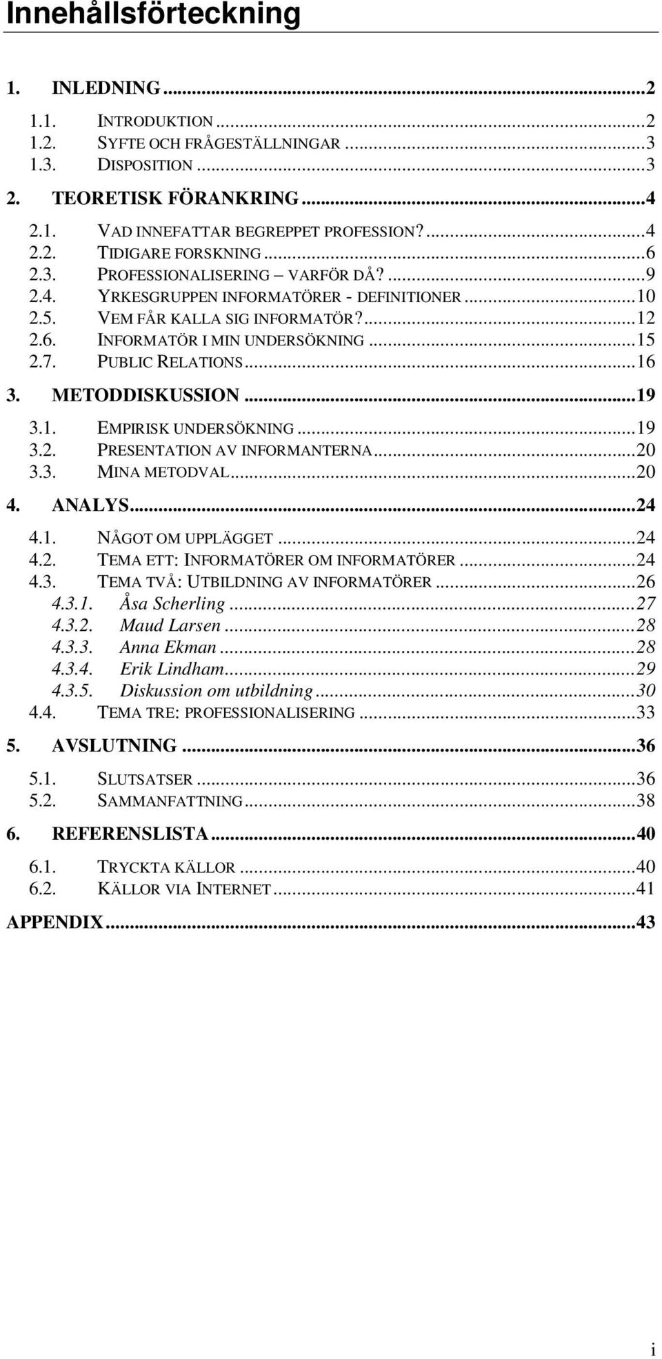 ..16 3. METODDISKUSSION...19 3.1. EMPIRISK UNDERSÖKNING...19 3.2. PRESENTATION AV INFORMANTERNA...20 3.3. MINA METODVAL...20 4. ANALYS...24 4.1. NÅGOT OM UPPLÄGGET...24 4.2. TEMA ETT: INFORMATÖRER OM INFORMATÖRER.