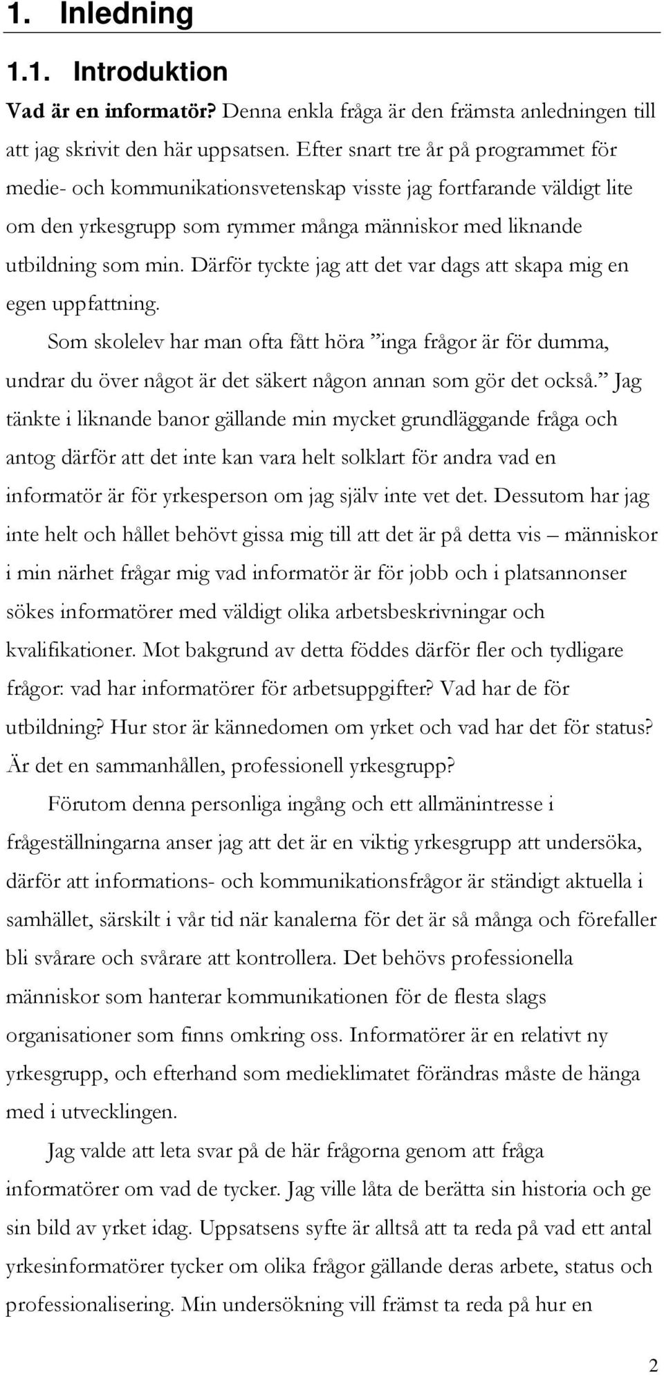 Därför tyckte jag att det var dags att skapa mig en egen uppfattning. Som skolelev har man ofta fått höra inga frågor är för dumma, undrar du över något är det säkert någon annan som gör det också.