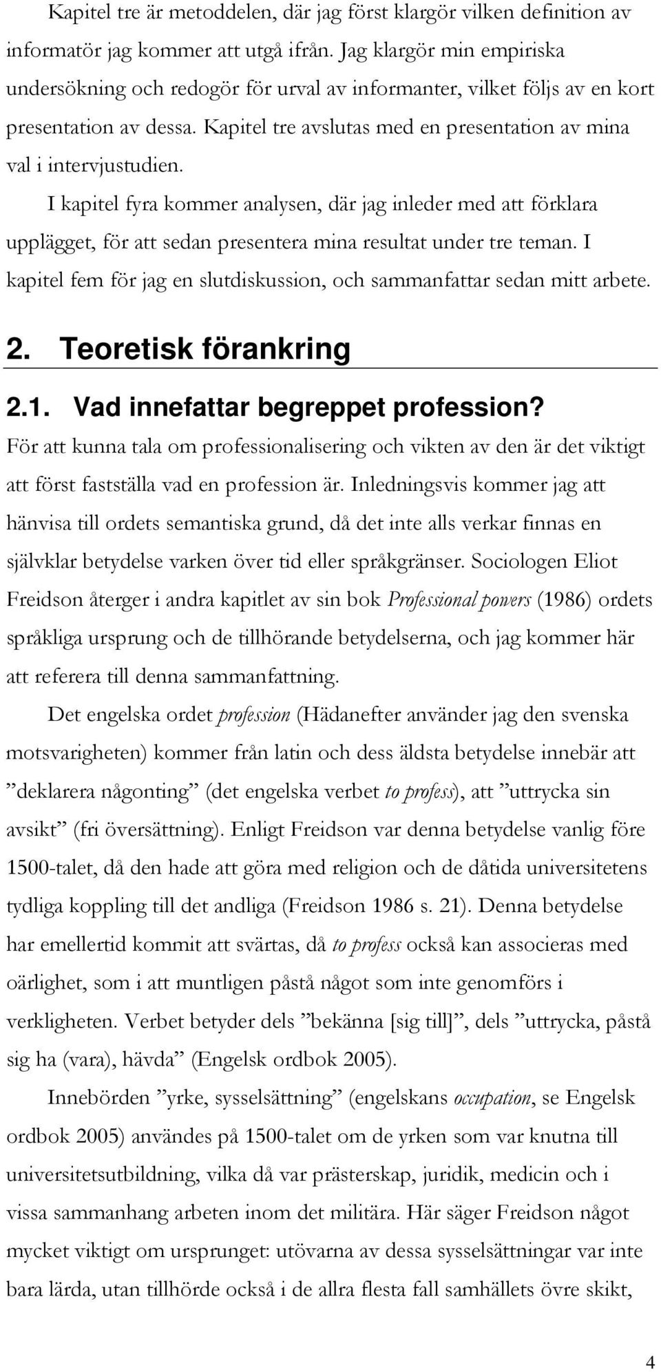 I kapitel fyra kommer analysen, där jag inleder med att förklara upplägget, för att sedan presentera mina resultat under tre teman.