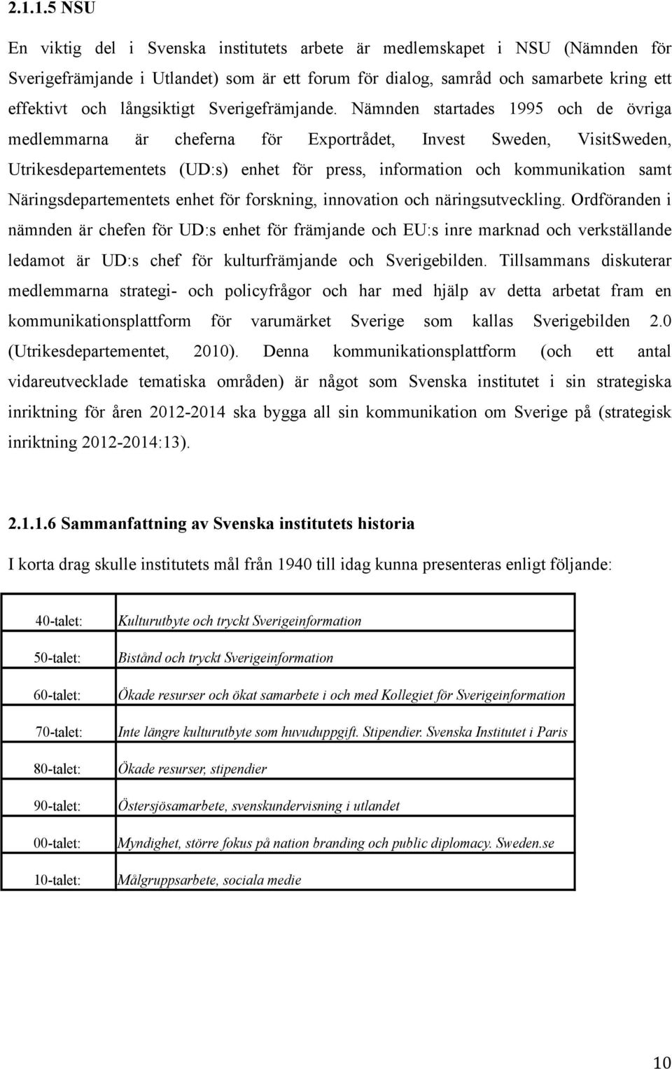 Nämnden startades 1995 och de övriga medlemmarna är cheferna för Exportrådet, Invest Sweden, VisitSweden, Utrikesdepartementets (UD:s) enhet för press, information och kommunikation samt