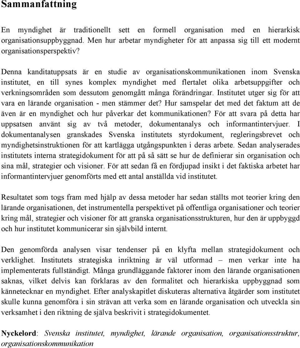 Denna kanditatuppsats är en studie av organisationskommunikationen inom Svenska institutet, en till synes komplex myndighet med flertalet olika arbetsuppgifter och verkningsområden som dessutom