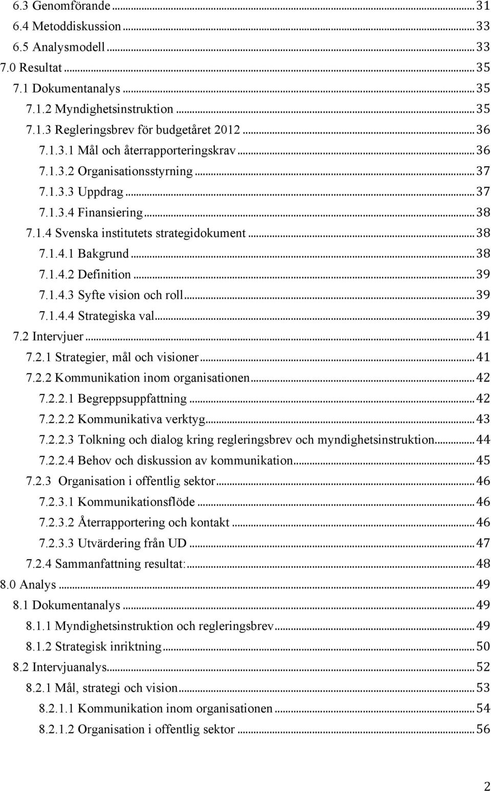 .. 39 7.1.4.3 Syfte vision och roll... 39 7.1.4.4 Strategiska val... 39 7.2 Intervjuer... 41 7.2.1 Strategier, mål och visioner... 41 7.2.2 Kommunikation inom organisationen... 42 7.2.2.1 Begreppsuppfattning.