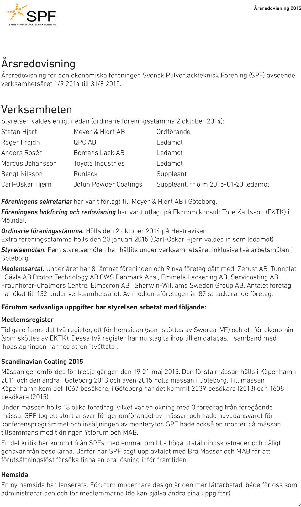 Johansson Toyota Industries Ledamot Bengt Nilsson Runlack Suppleant Carl-Oskar Hjern Jotun Powder Coatings Suppleant, fr o m 2015-01-20 ledamot Föreningens sekretariat har varit förlagt till Meyer &