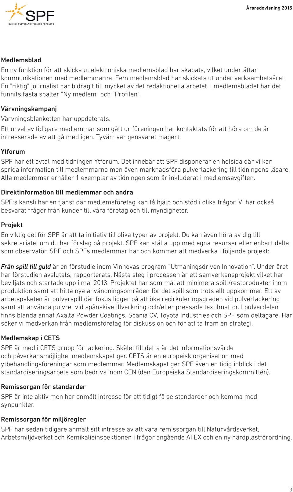 Ett urval av tidigare medlemmar som gått ur föreningen har kontaktats för att höra om de är intresserade av att gå med igen. Tyvärr var gensvaret magert.