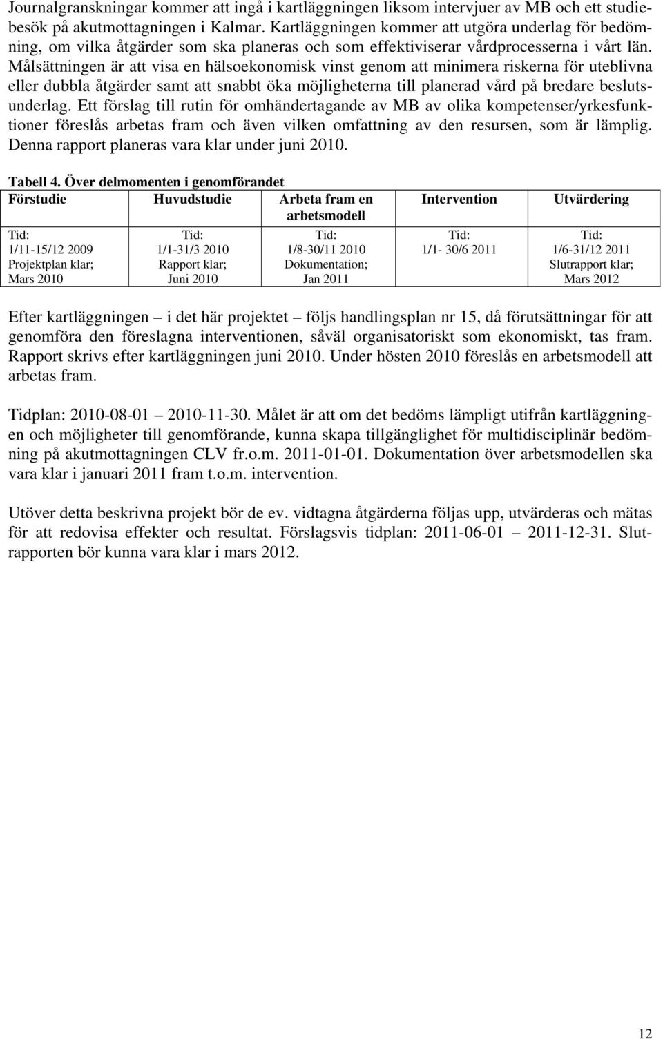 Målsättningen är att visa en hälsoekonomisk vinst genom att minimera riskerna för uteblivna eller dubbla åtgärder samt att snabbt öka möjligheterna till planerad vård på bredare beslutsunderlag.